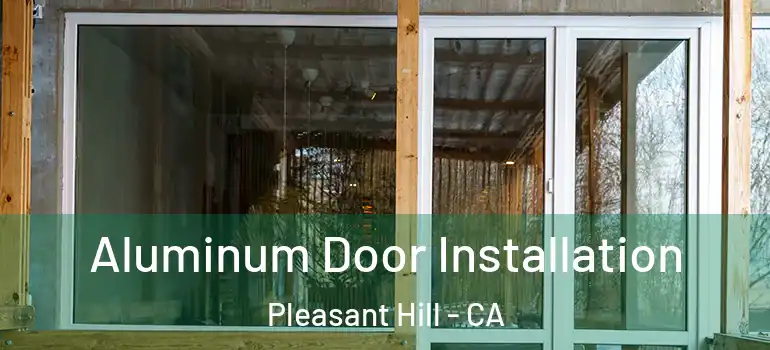  Aluminum Door Installation Pleasant Hill - CA