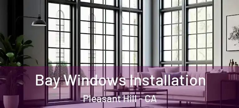  Bay Windows Installation Pleasant Hill - CA