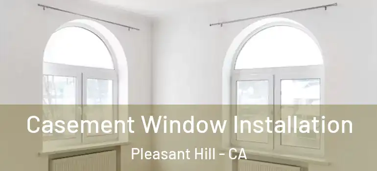  Casement Window Installation Pleasant Hill - CA