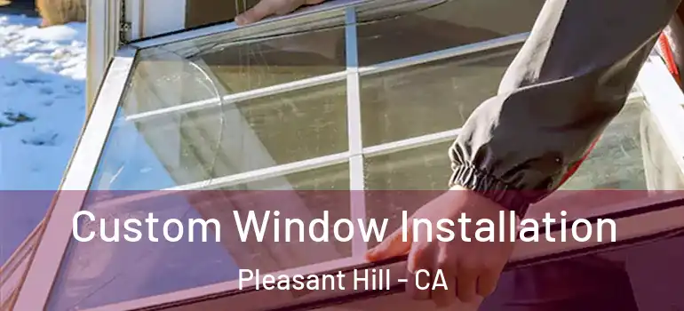  Custom Window Installation Pleasant Hill - CA