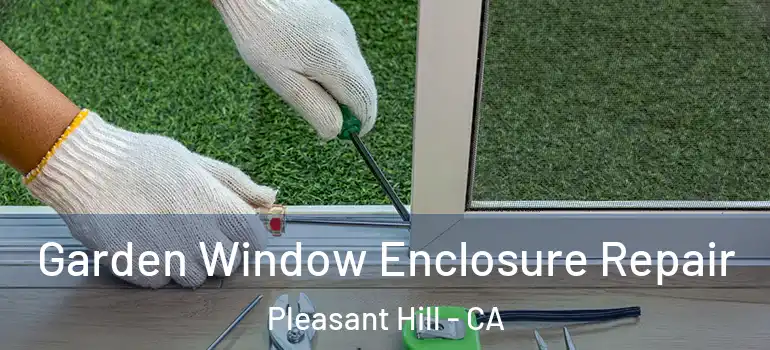  Garden Window Enclosure Repair Pleasant Hill - CA