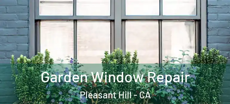  Garden Window Repair Pleasant Hill - CA