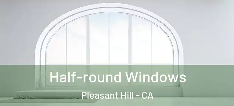  Half-round Windows Pleasant Hill - CA