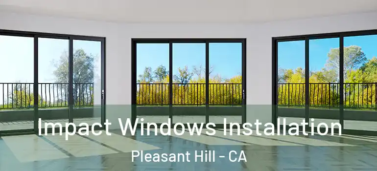  Impact Windows Installation Pleasant Hill - CA