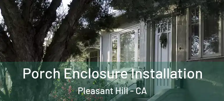 Porch Enclosure Installation Pleasant Hill - CA