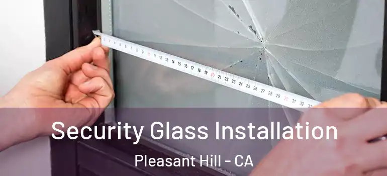  Security Glass Installation Pleasant Hill - CA