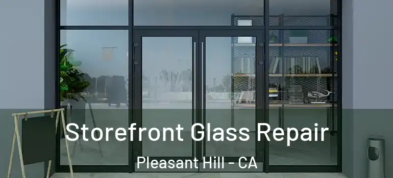  Storefront Glass Repair Pleasant Hill - CA