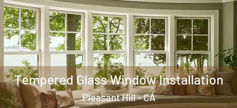  Tempered Glass Window Installation Pleasant Hill - CA