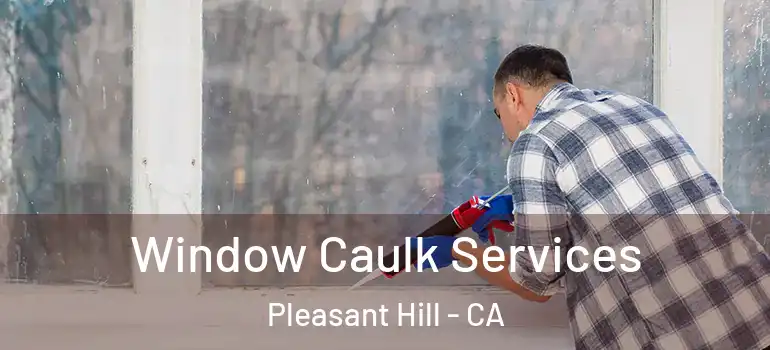 Window Caulk Services Pleasant Hill - CA