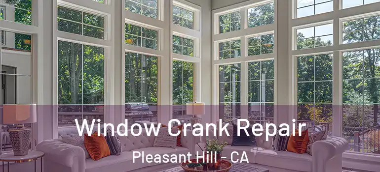 Window Crank Repair Pleasant Hill - CA