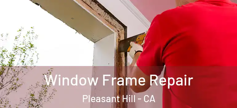  Window Frame Repair Pleasant Hill - CA