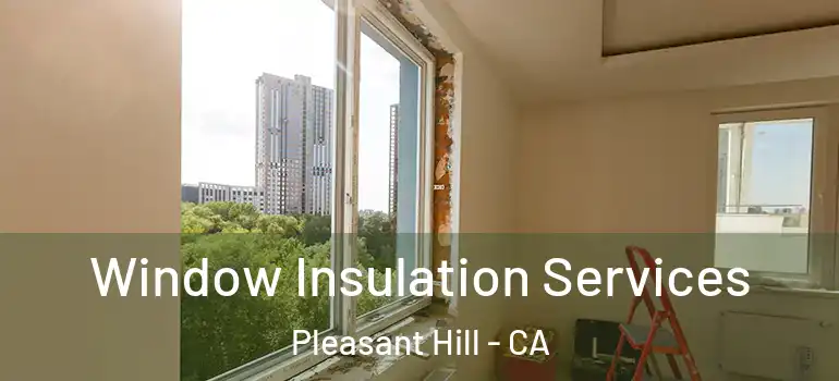  Window Insulation Services Pleasant Hill - CA