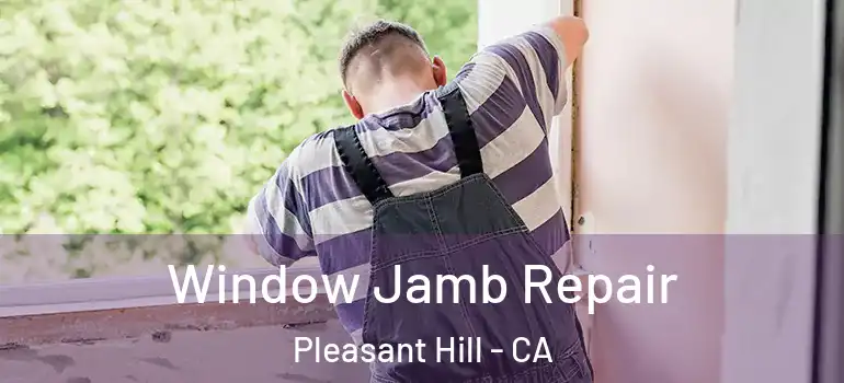  Window Jamb Repair Pleasant Hill - CA