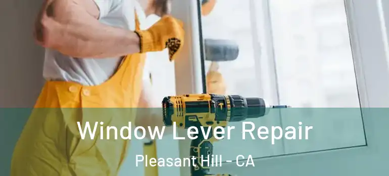  Window Lever Repair Pleasant Hill - CA