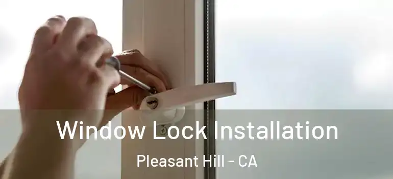  Window Lock Installation Pleasant Hill - CA