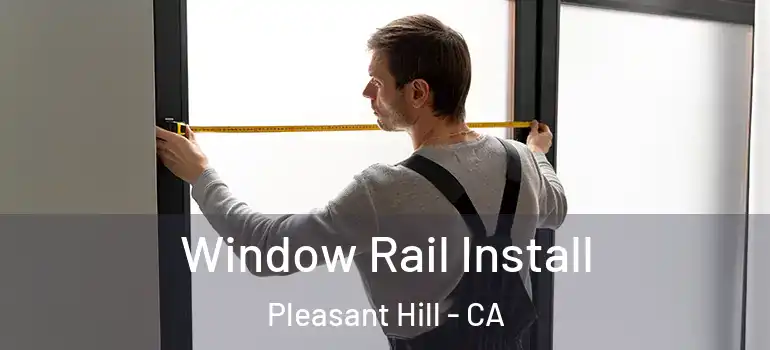  Window Rail Install Pleasant Hill - CA